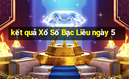 kết quả Xổ Số Bạc Liêu ngày 5