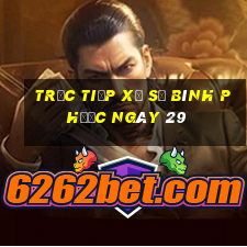 Trực tiếp Xổ Số Bình Phước ngày 29