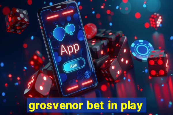 grosvenor bet in play