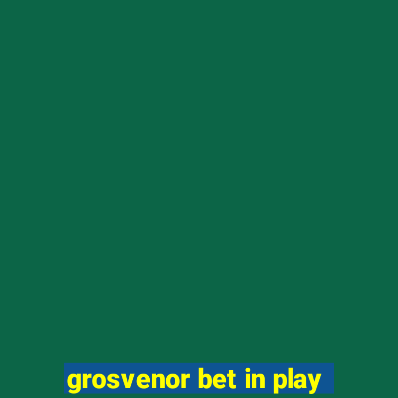 grosvenor bet in play