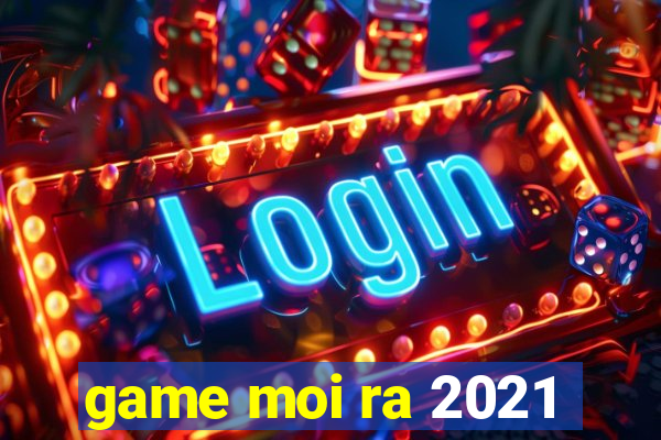 game moi ra 2021