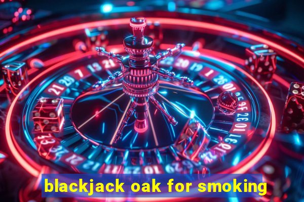 blackjack oak for smoking