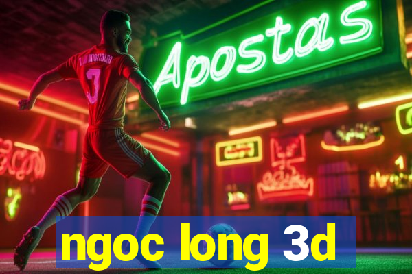 ngoc long 3d