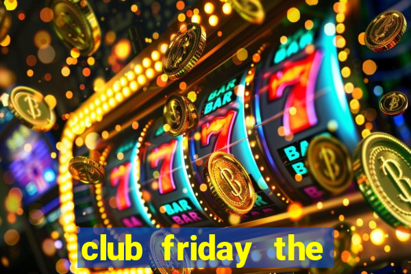 club friday the series 7