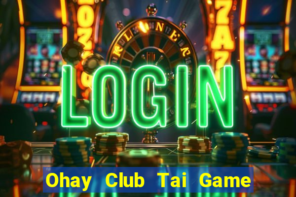 Ohay Club Tai Game Bài Đổi Thưởng Uy Tín