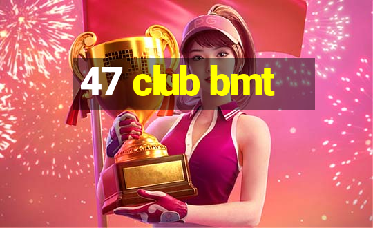 47 club bmt