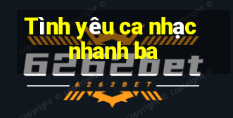 Tình yêu ca nhạc nhanh ba