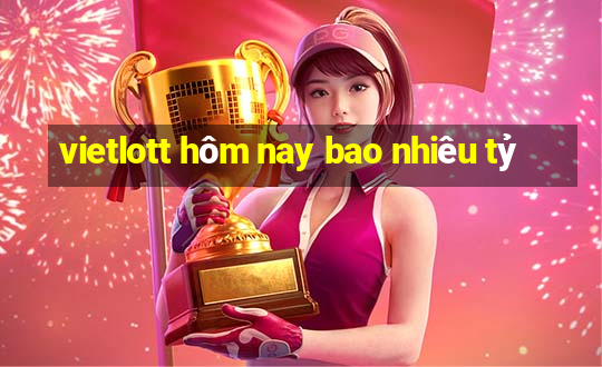 vietlott hôm nay bao nhiêu tỷ