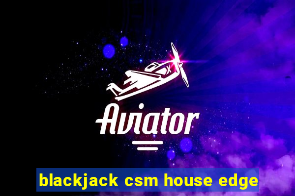 blackjack csm house edge