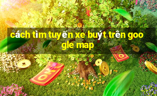 cách tìm tuyến xe buýt trên google map