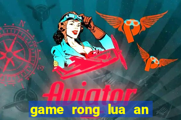 game rong lua an thit nguoi