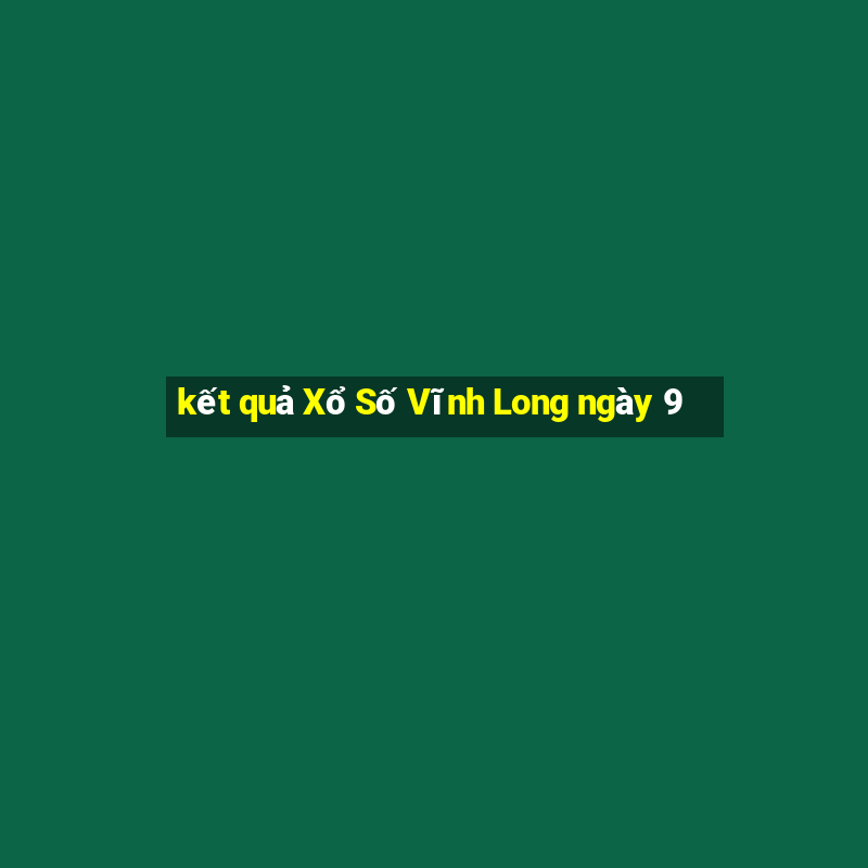 kết quả Xổ Số Vĩnh Long ngày 9