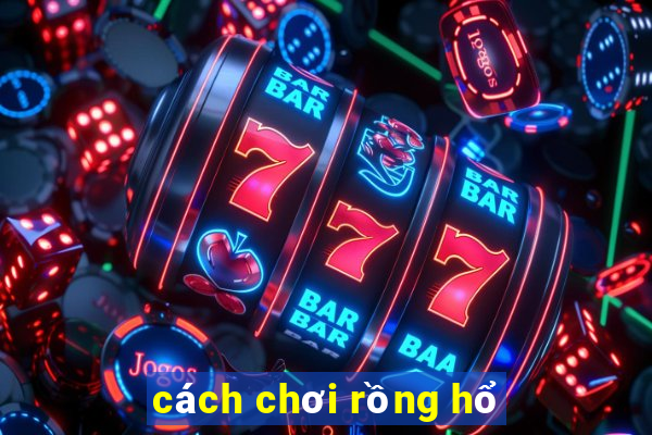 cách chơi rồng hổ