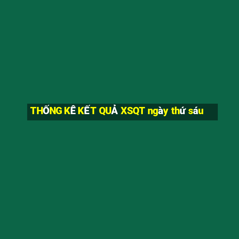 THỐNG KÊ KẾT QUẢ XSQT ngày thứ sáu