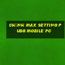 chỉnh max setting pubg mobile pc