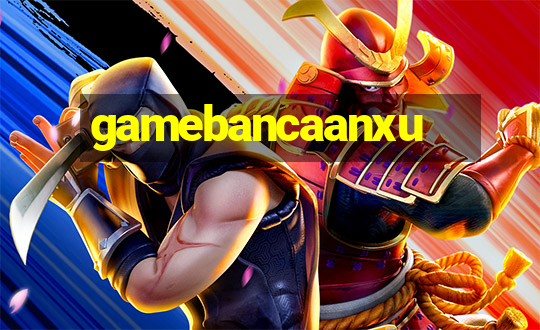 gamebancaanxu