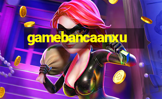 gamebancaanxu