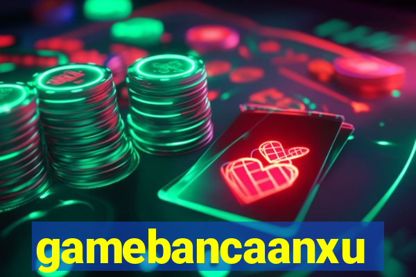 gamebancaanxu