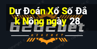 Dự Đoán Xổ Số Đắk Nông ngày 28