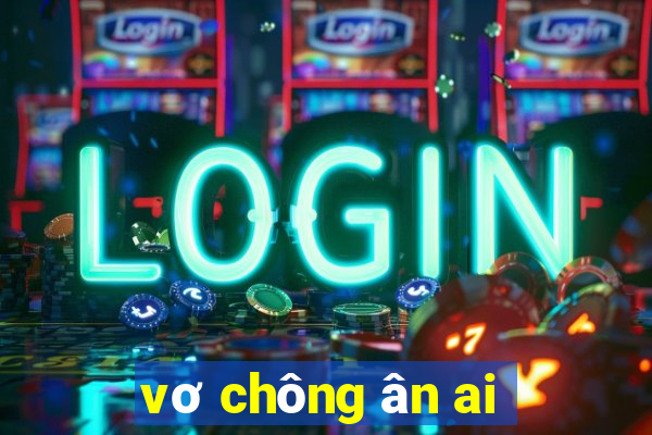 vơ chông ân ai