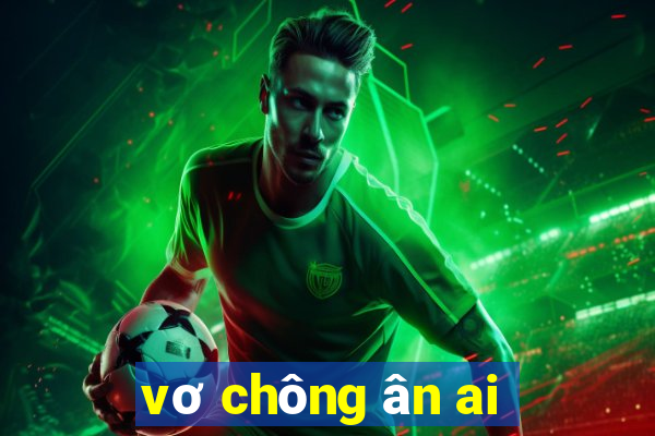 vơ chông ân ai