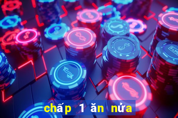 chấp 1 ăn nửa là sao