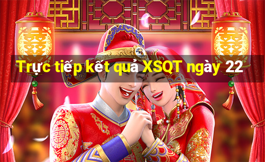 Trực tiếp kết quả XSQT ngày 22