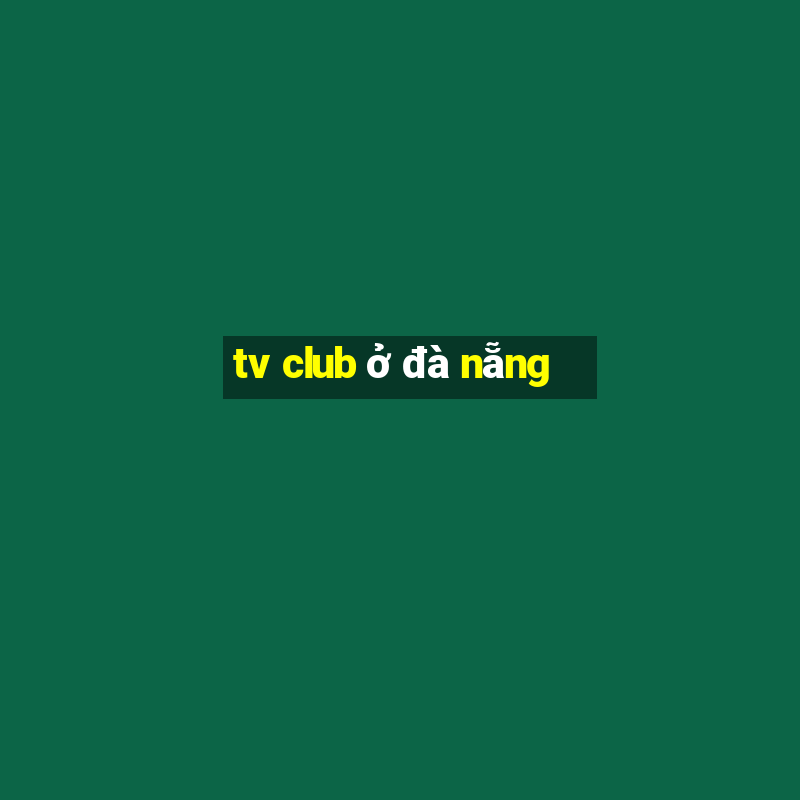 tv club ở đà nẵng