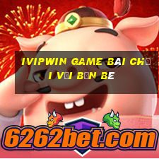 Ivipwin Game Bài Chơi Với Bạn Bè