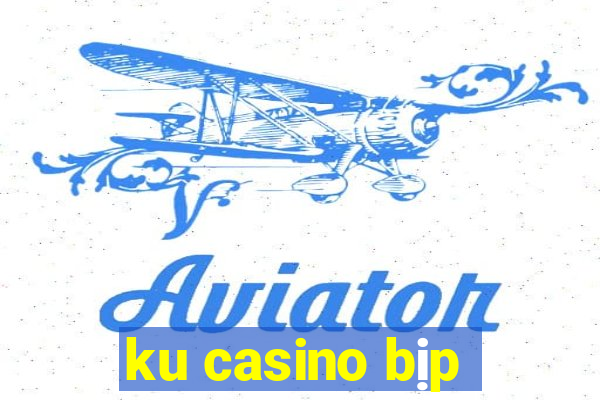 ku casino bịp