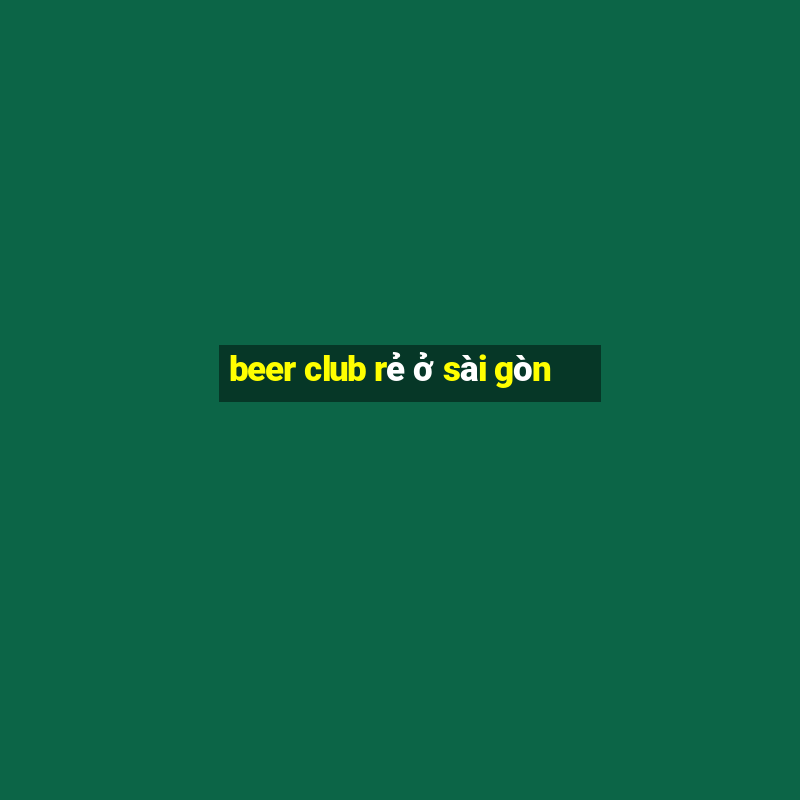 beer club rẻ ở sài gòn