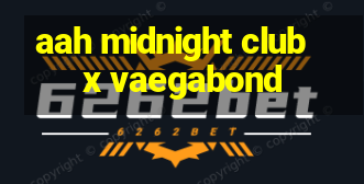 aah midnight club x vaegabond