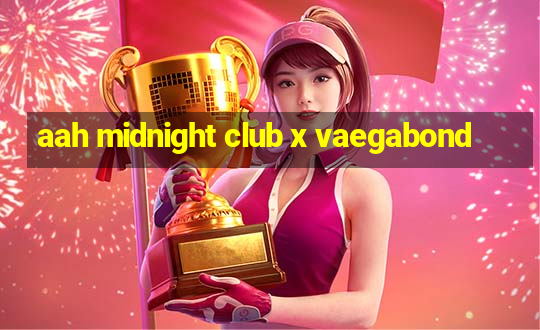 aah midnight club x vaegabond