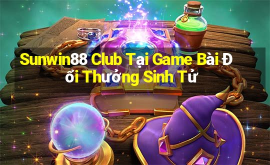 Sunwin88 Club Tại Game Bài Đổi Thưởng Sinh Tử