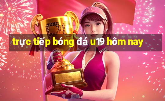 trực tiếp bóng đá u19 hôm nay