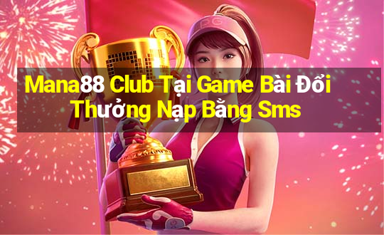 Mana88 Club Tại Game Bài Đổi Thưởng Nạp Bằng Sms