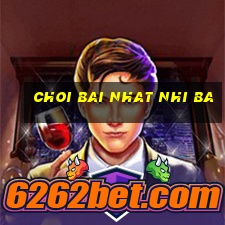 choi bai nhat nhi ba