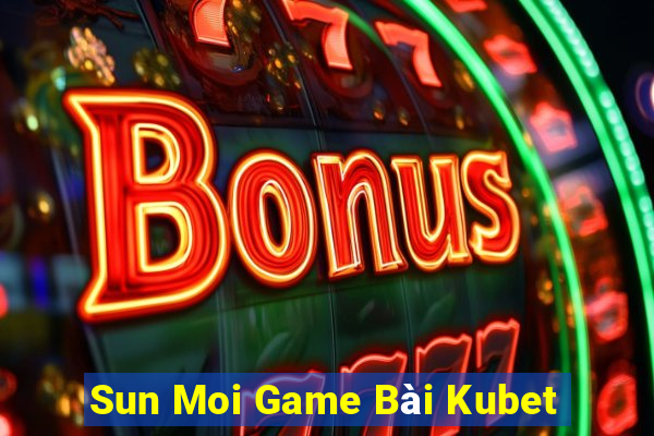 Sun Moi Game Bài Kubet