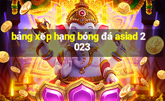 bảng xếp hạng bóng đá asiad 2023