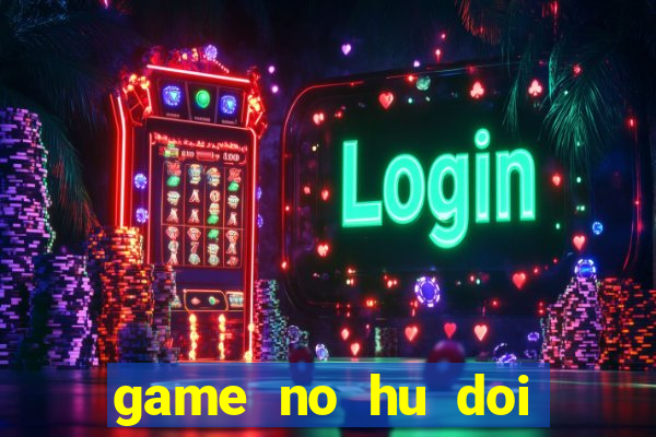 game no hu doi thuong tren may tinh