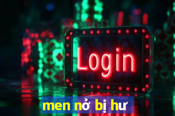 men nở bị hư