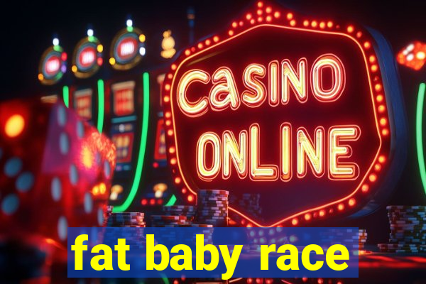 fat baby race