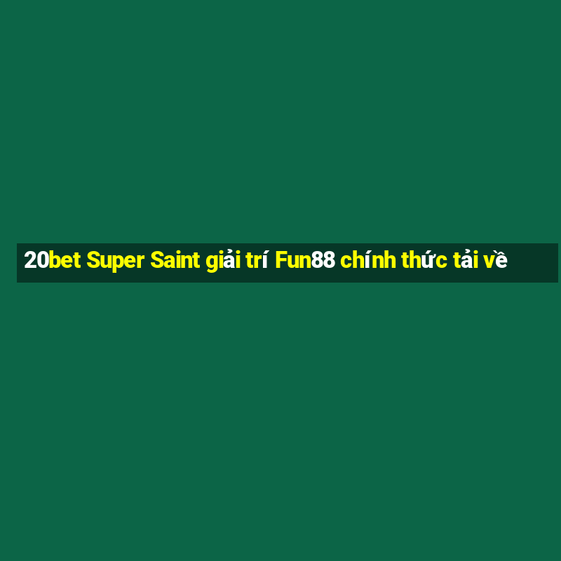 20bet Super Saint giải trí Fun88 chính thức tải về