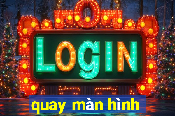 quay màn hình