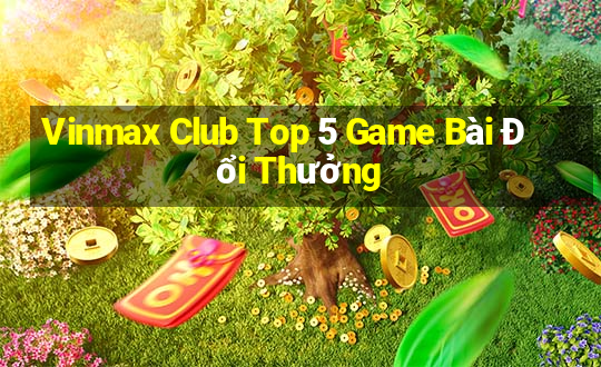 Vinmax Club Top 5 Game Bài Đổi Thưởng