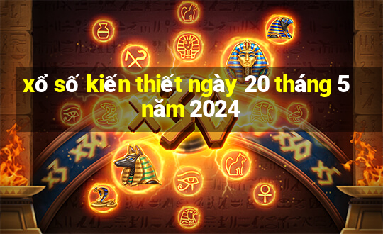 xổ số kiến thiết ngày 20 tháng 5 năm 2024