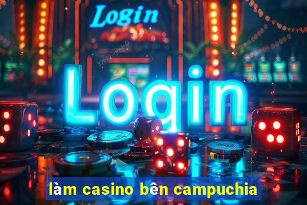 làm casino bên campuchia