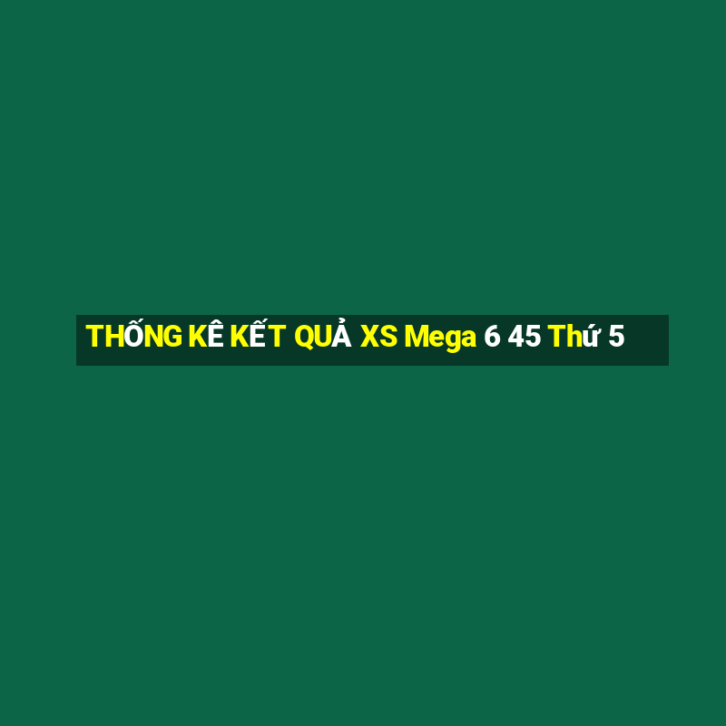 THỐNG KÊ KẾT QUẢ XS Mega 6 45 Thứ 5