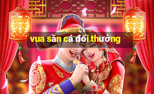 vua săn cá đổi thưởng