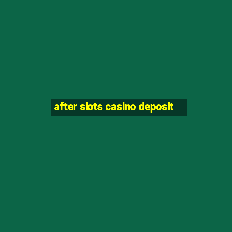 after slots casino deposit